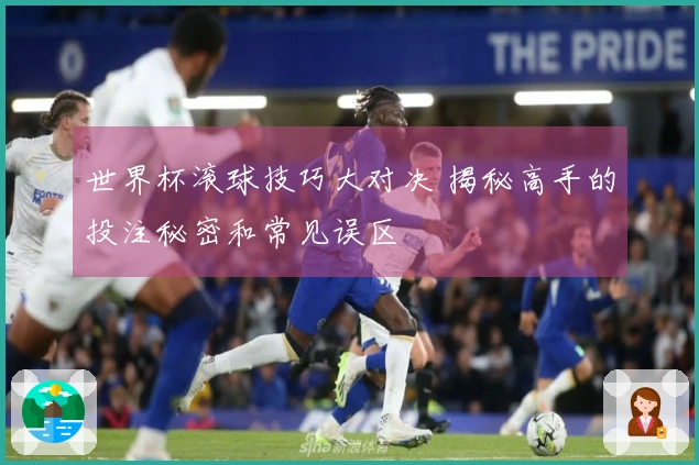 世界杯滚球技巧大对决 揭秘高手的投注秘密和常见误区